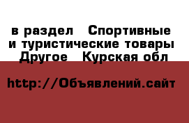  в раздел : Спортивные и туристические товары » Другое . Курская обл.